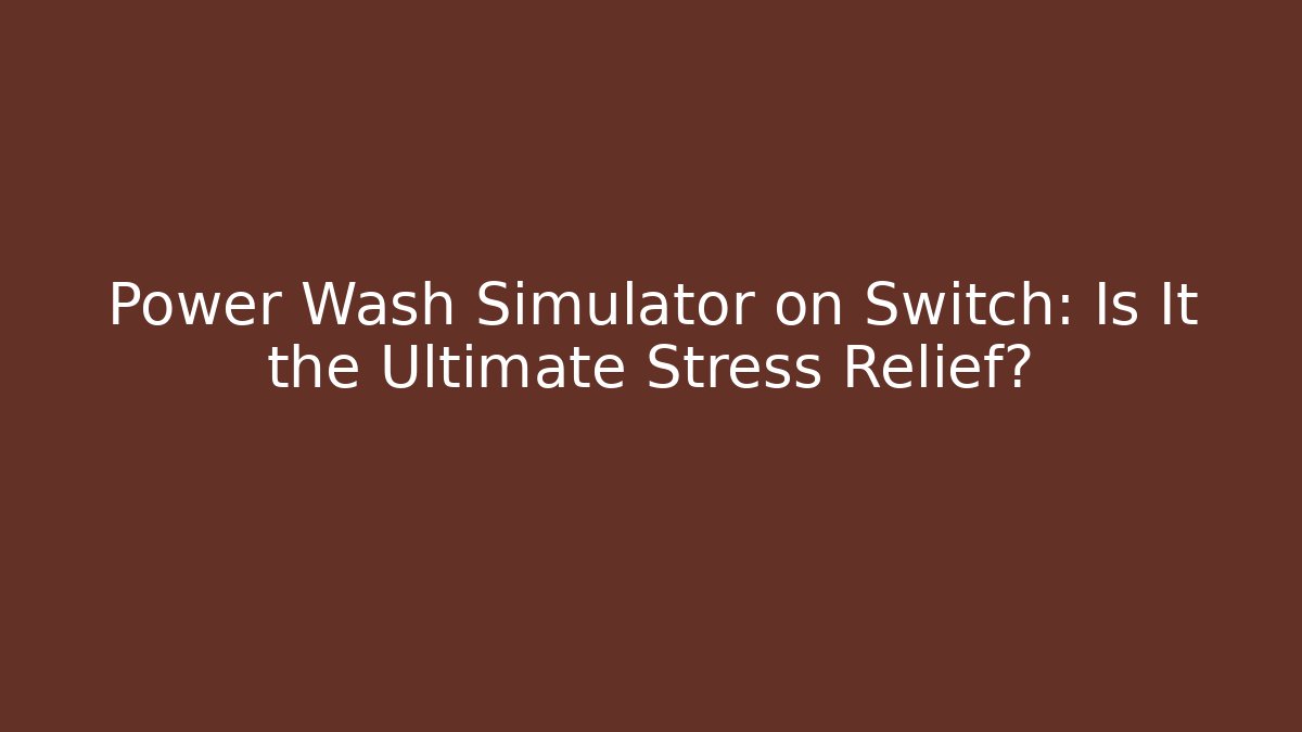 Power Wash Simulator on Switch: Is It the Ultimate Stress Relief?