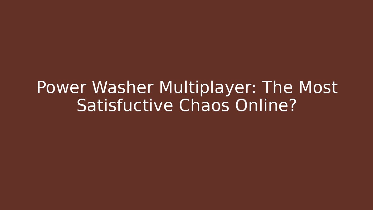 Power Washer Multiplayer: The Most Satisfuctive Chaos Online?