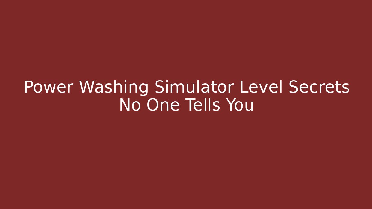 Power Washing Simulator Level Secrets No One Tells You