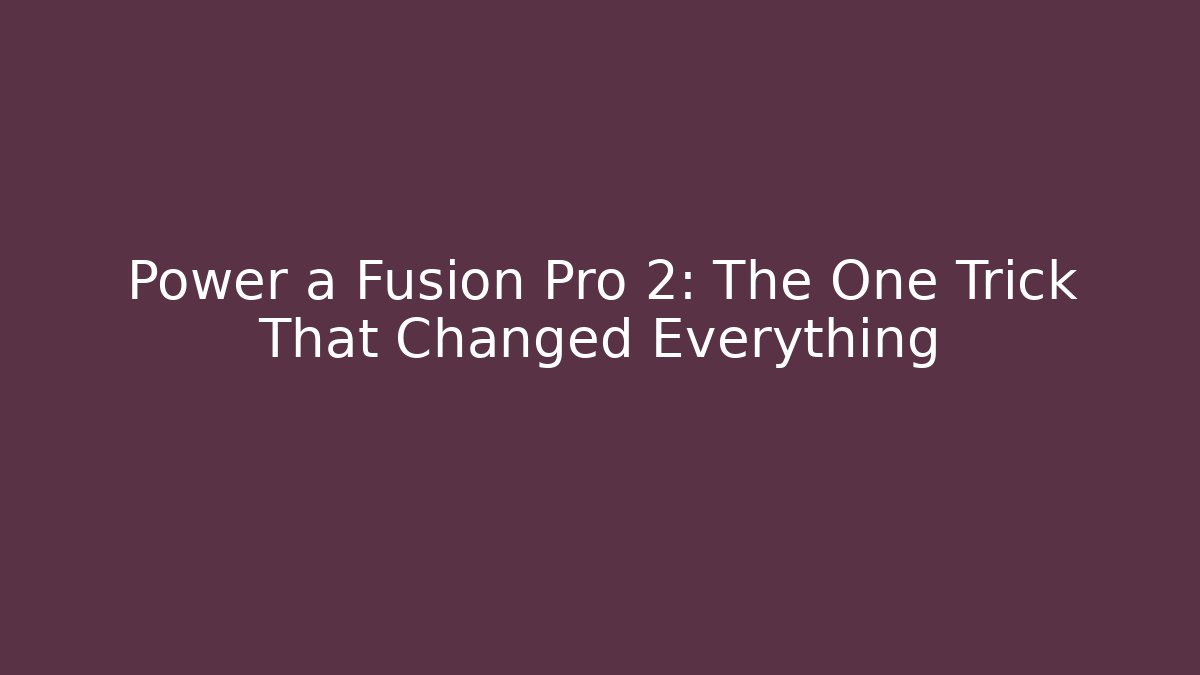 Power a Fusion Pro 2: The One Trick That Changed Everything