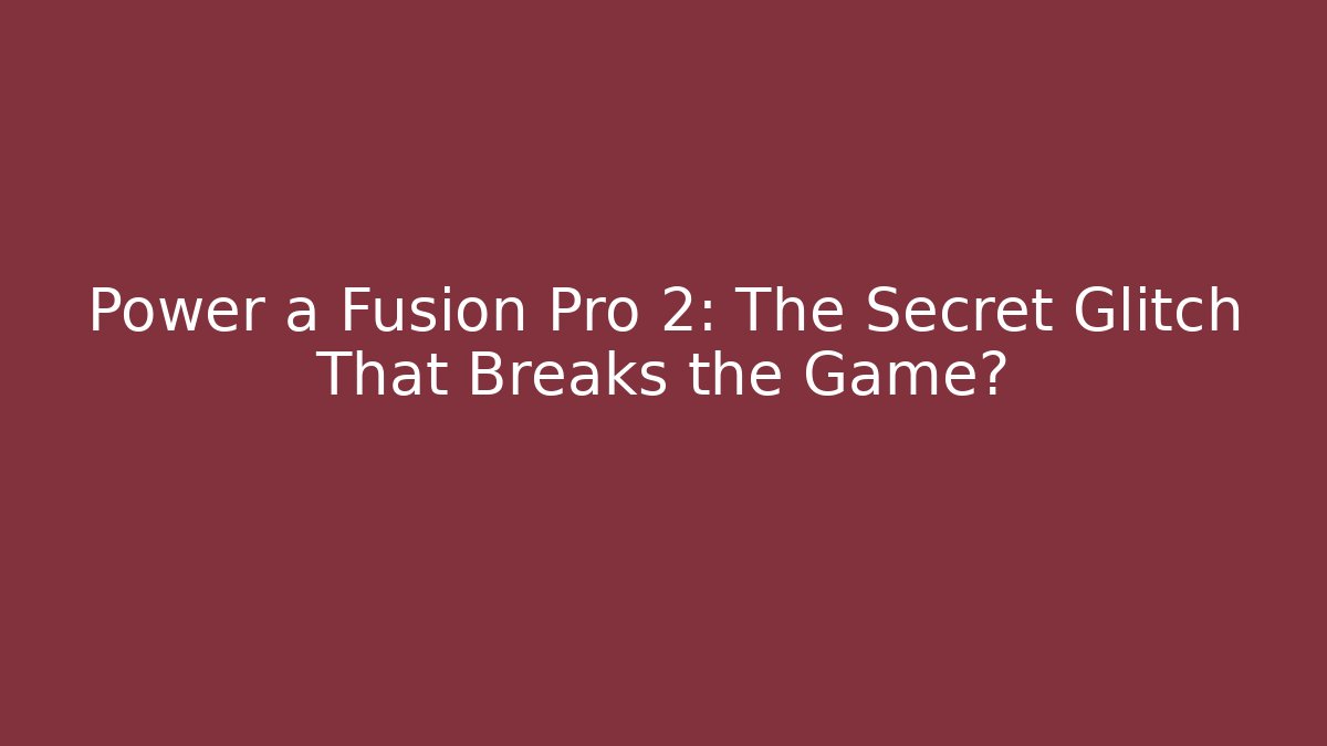 Power a Fusion Pro 2: The Secret Glitch That Breaks the Game?