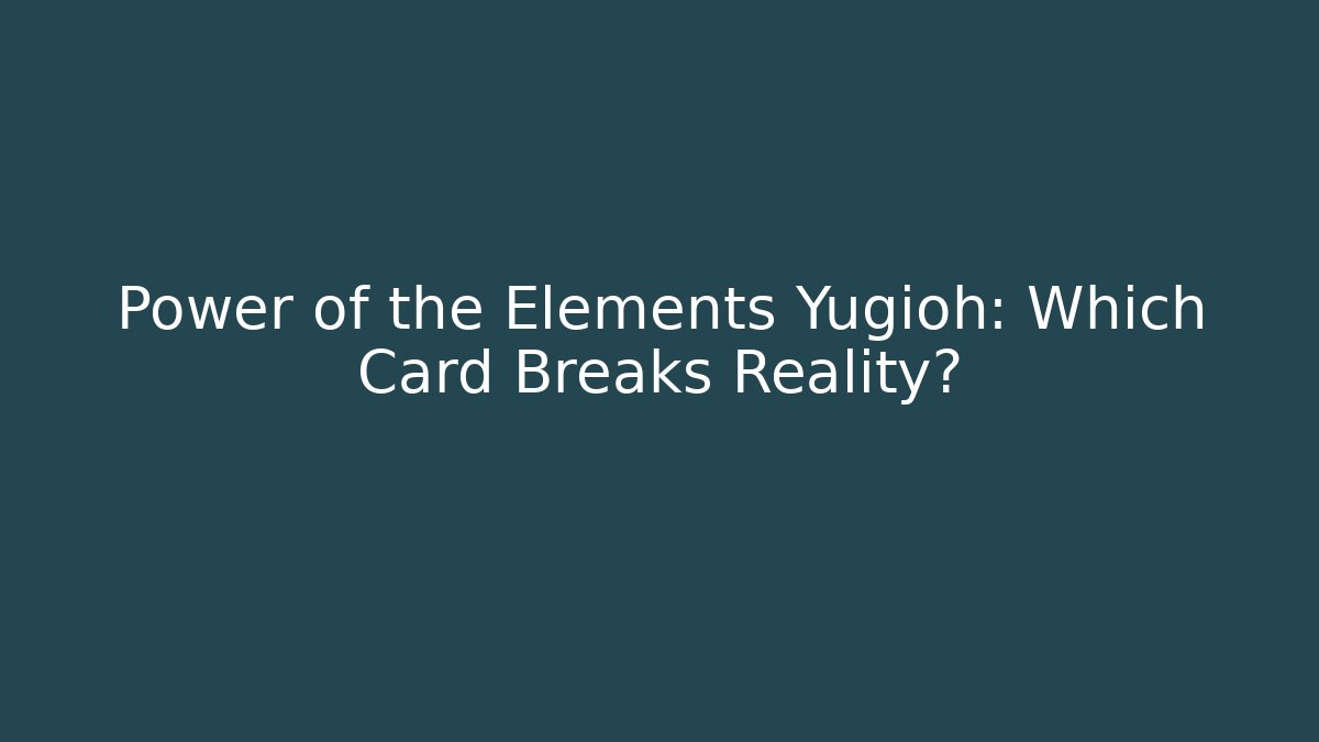 Power of the Elements Yugioh: Which Card Breaks Reality?