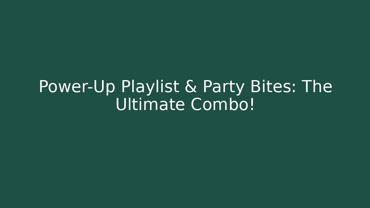 Power-Up Playlist & Party Bites: The Ultimate Combo!