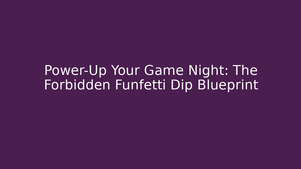 Power-Up Your Game Night: The Forbidden Funfetti Dip Blueprint