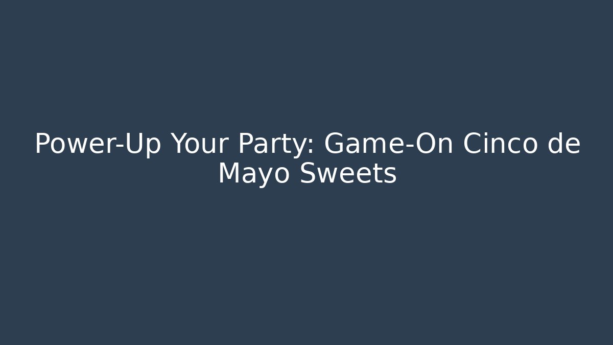 Power-Up Your Party: Game-On Cinco de Mayo Sweets