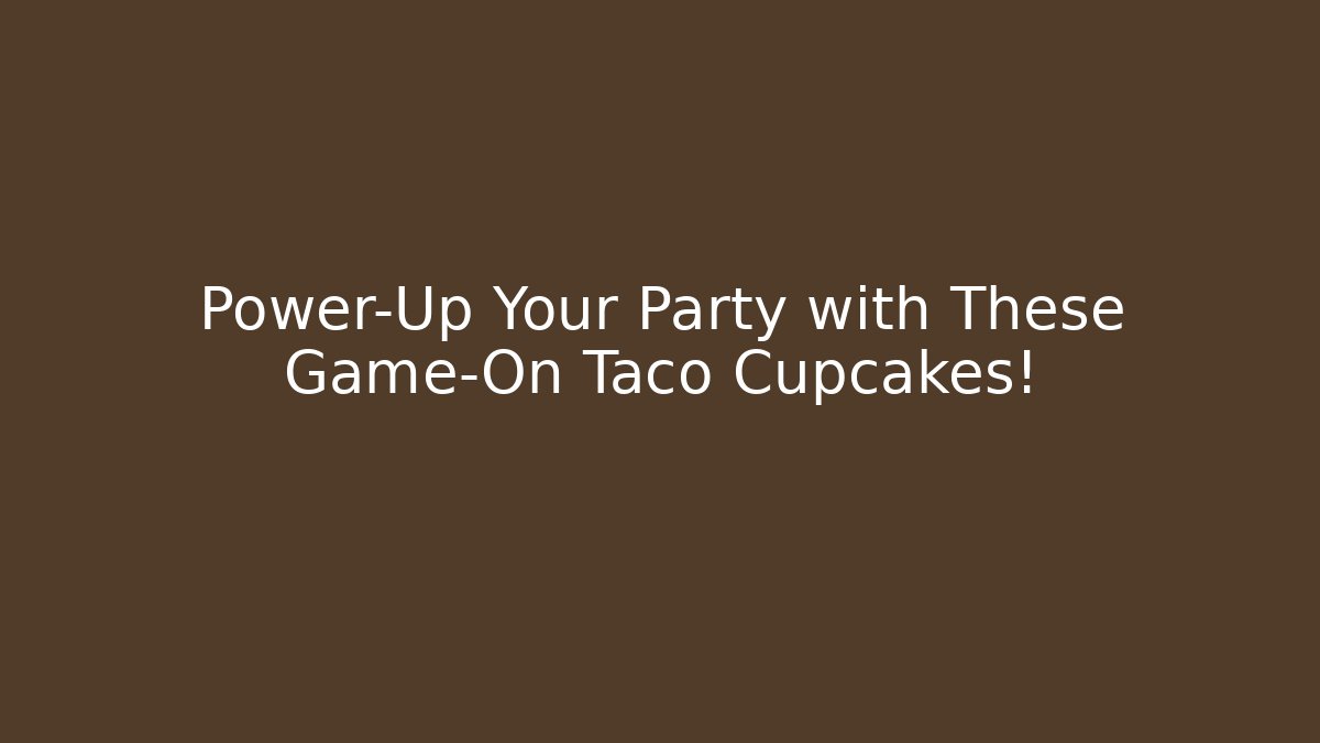 Power-Up Your Party with These Game-On Taco Cupcakes!