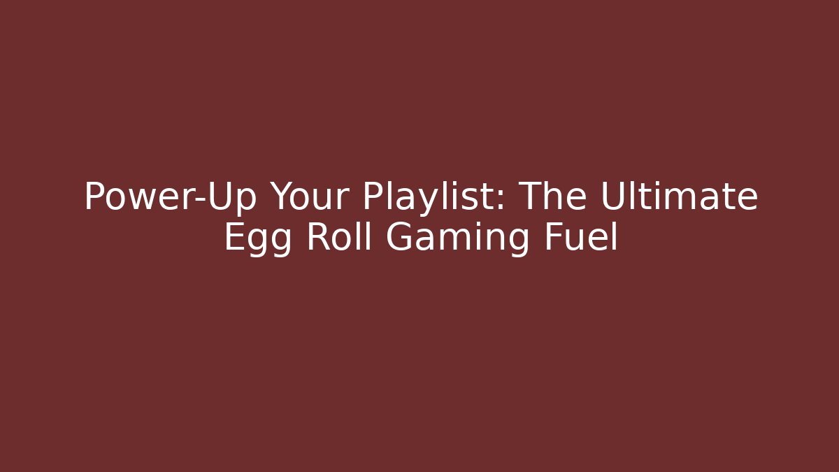 Power-Up Your Playlist: The Ultimate Egg Roll Gaming Fuel