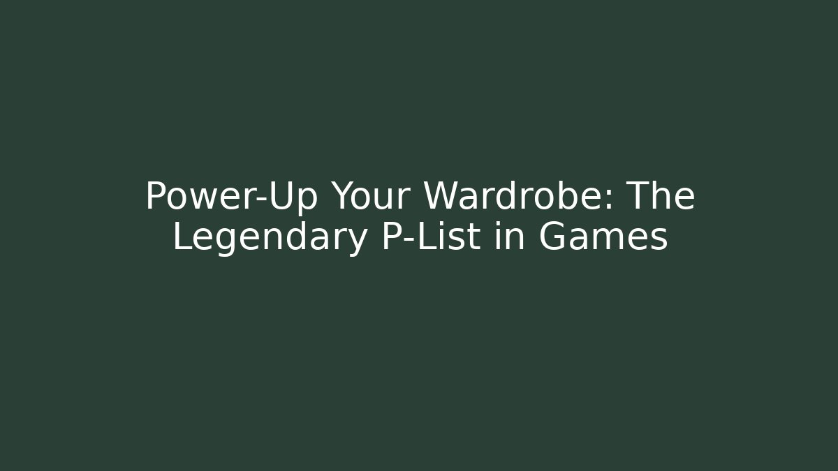 Power-Up Your Wardrobe: The Legendary P-List in Games