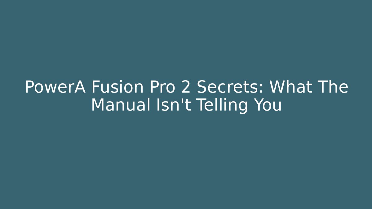 PowerA Fusion Pro 2 Secrets: What The Manual Isn't Telling You