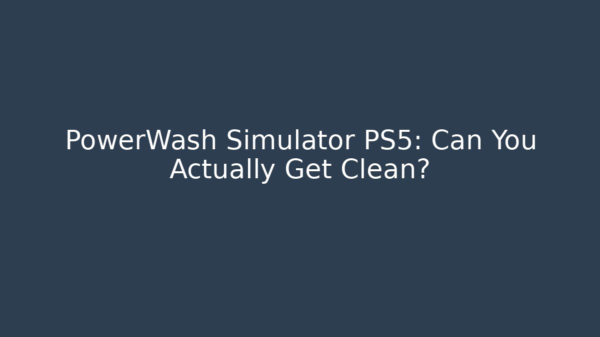 PowerWash Simulator PS5: Can You Actually Get Clean?