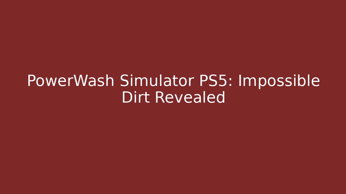 PowerWash Simulator PS5: Impossible Dirt Revealed