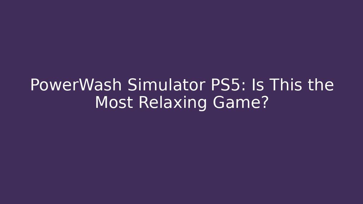 PowerWash Simulator PS5: Is This the Most Relaxing Game?