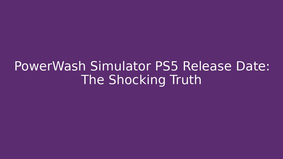 PowerWash Simulator PS5 Release Date: The Shocking Truth