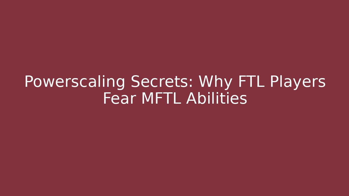 Powerscaling Secrets: Why FTL Players Fear MFTL Abilities