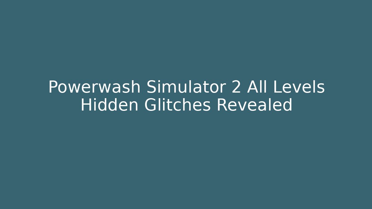 Powerwash Simulator 2 All Levels Hidden Glitches Revealed - Critter Realm