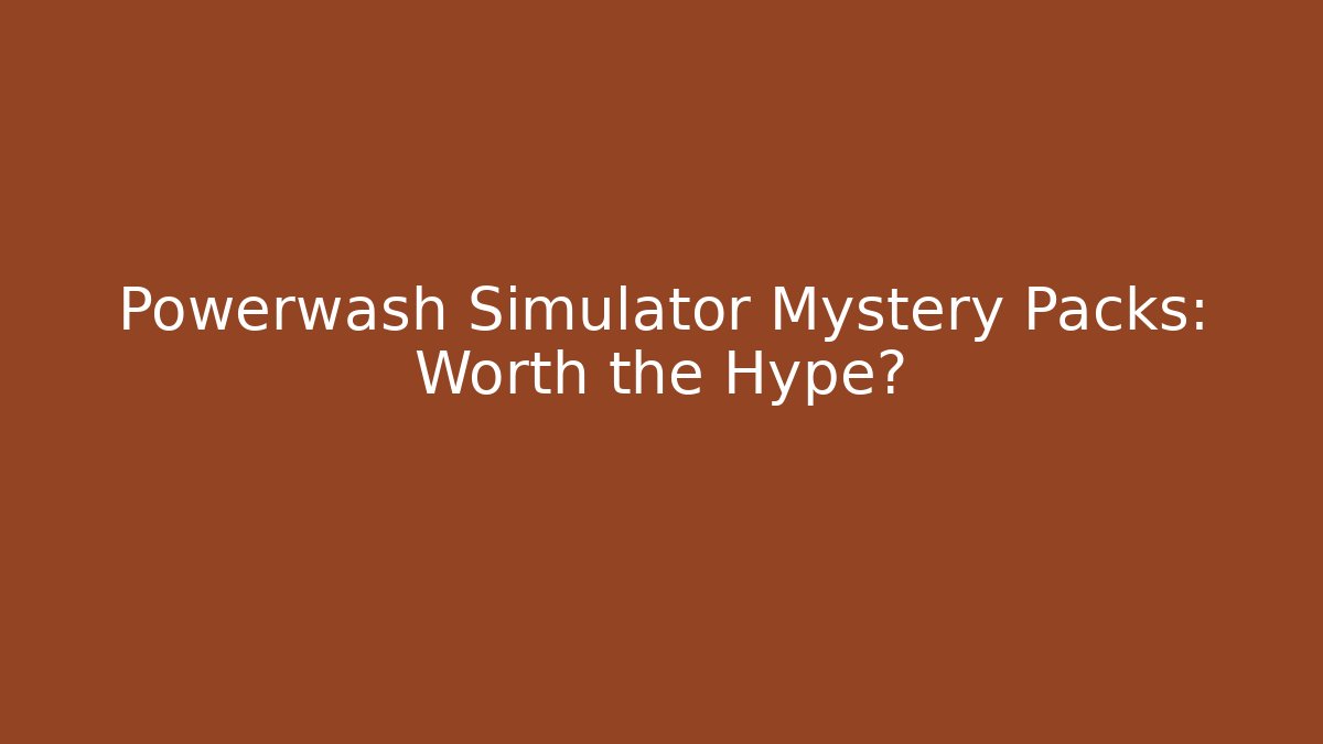 Powerwash Simulator Mystery Packs: Worth the Hype?