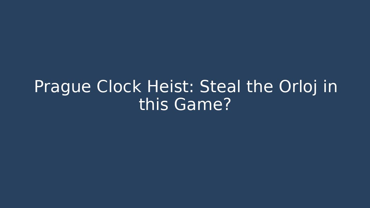 Prague Clock Heist: Steal the Orloj in this Game?