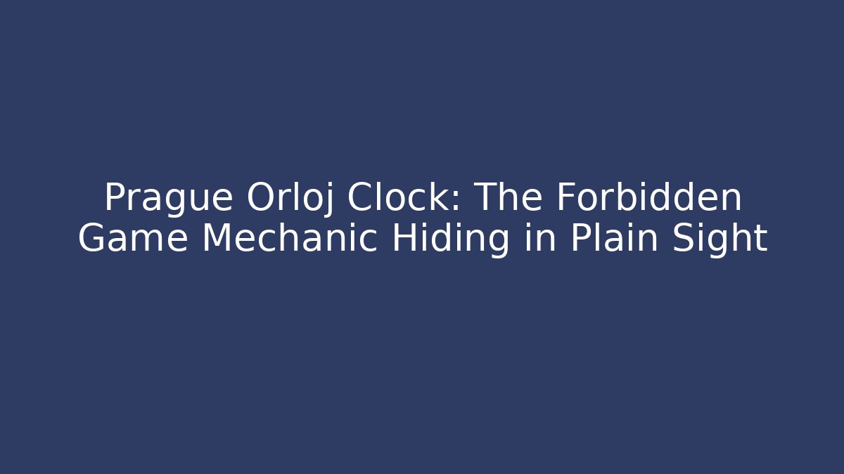 Prague Orloj Clock: The Forbidden Game Mechanic Hiding in Plain Sight