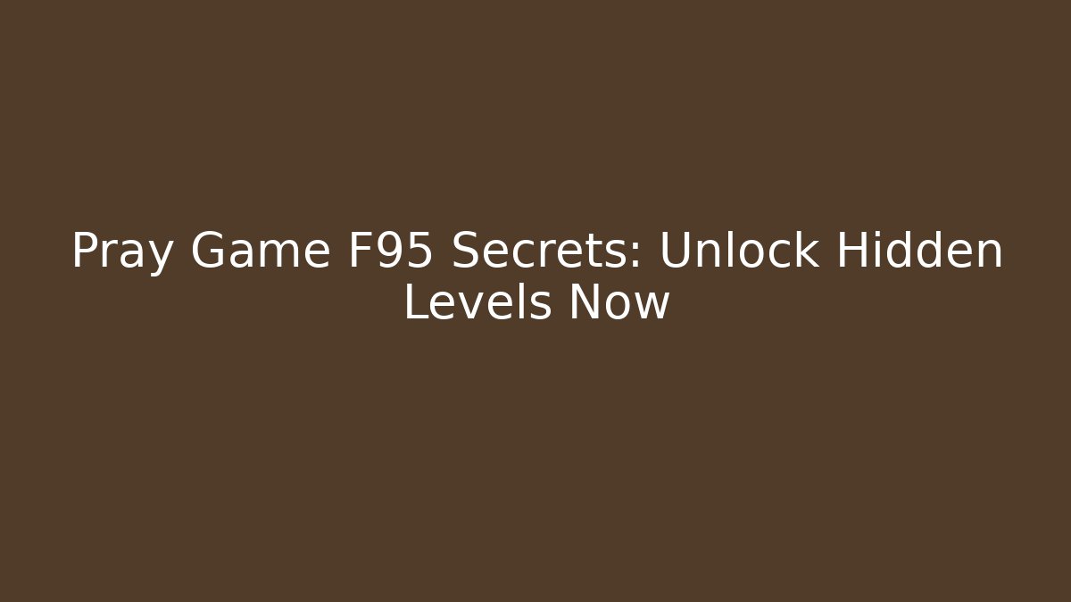 Pray Game F95 Secrets: Unlock Hidden Levels Now