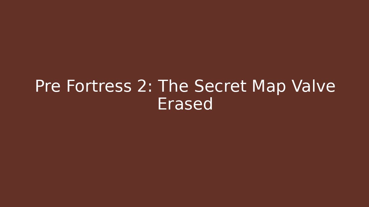 Pre Fortress 2: The Secret Map Valve Erased