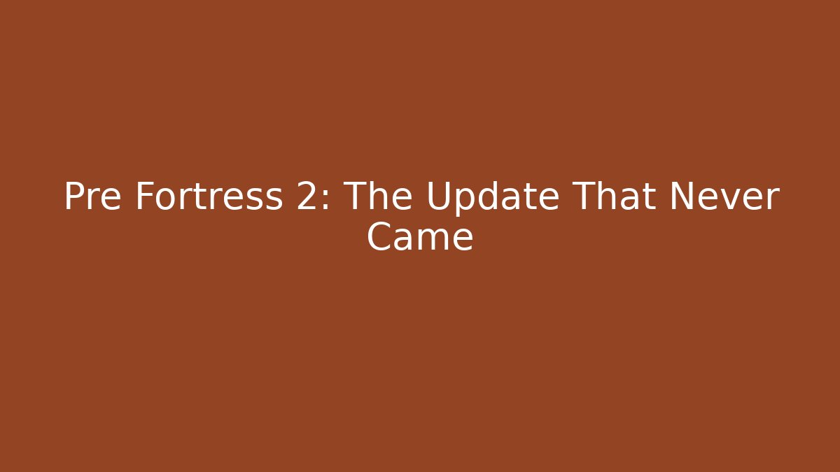 Pre Fortress 2: The Update That Never Came