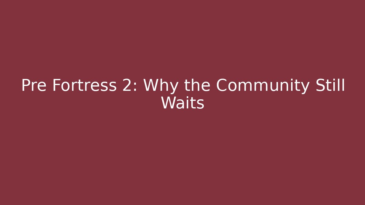 Pre Fortress 2: Why the Community Still Waits
