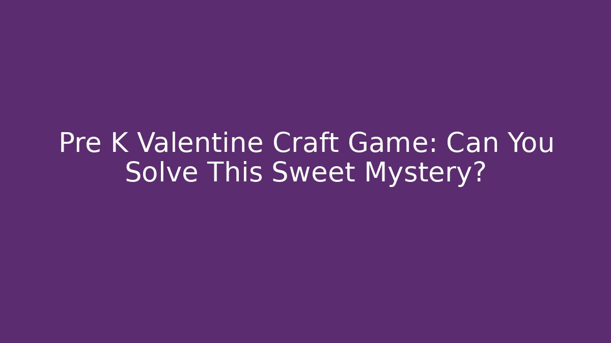 Pre K Valentine Craft Game: Can You Solve This Sweet Mystery?