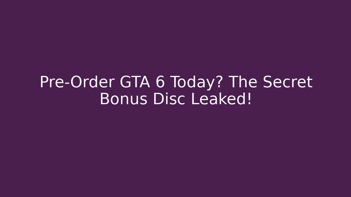 Pre-Order GTA 6 Today? The Secret Bonus Disc Leaked!