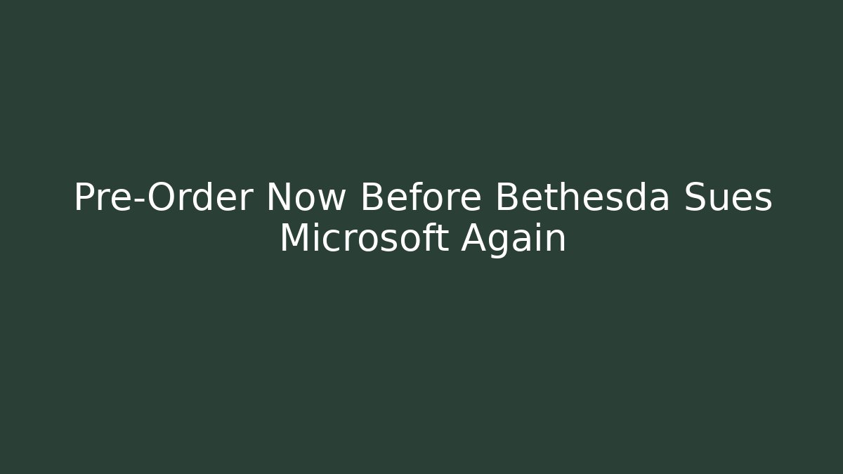 Pre-Order Now Before Bethesda Sues Microsoft Again - Critter Realm