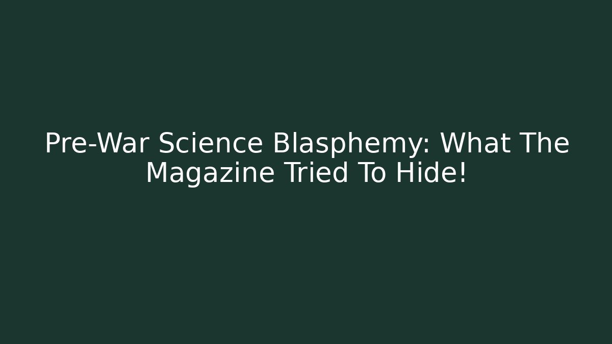 Pre-War Science Blasphemy: What The Magazine Tried To Hide!