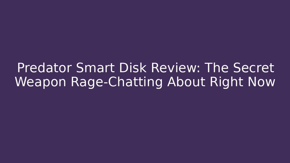 Predator Smart Disk Review: The Secret Weapon Rage-Chatting About Right Now