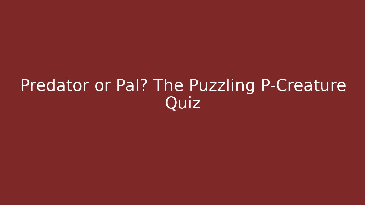 Predator or Pal? The Puzzling P-Creature Quiz