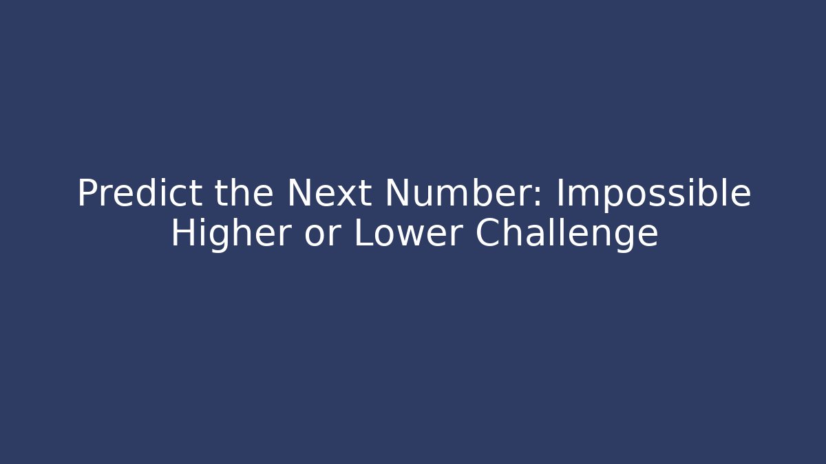 Predict the Next Number: Impossible Higher or Lower Challenge