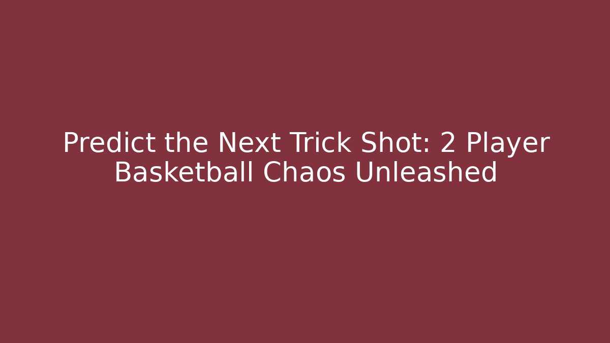 Predict the Next Trick Shot: 2 Player Basketball Chaos Unleashed