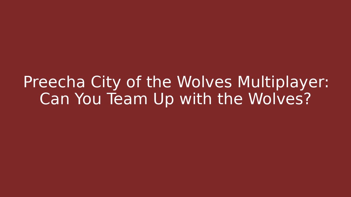 Preecha City of the Wolves Multiplayer: Can You Team Up with the Wolves?