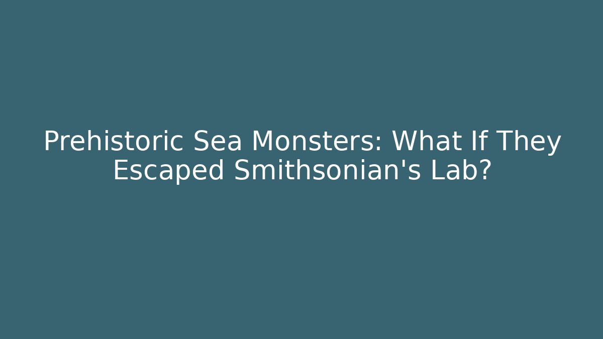 Prehistoric Sea Monsters: What If They Escaped Smithsonian's Lab?
