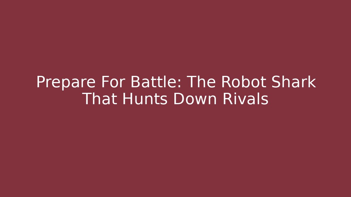 Prepare For Battle: The Robot Shark That Hunts Down Rivals