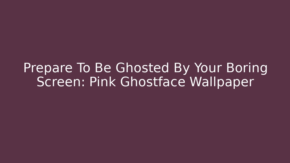 Prepare To Be Ghosted By Your Boring Screen: Pink Ghostface Wallpaper