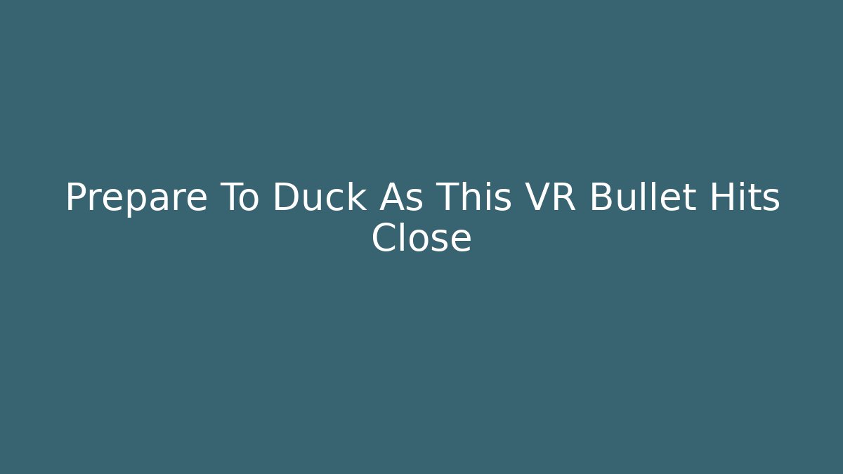 Prepare To Duck As This VR Bullet Hits Close