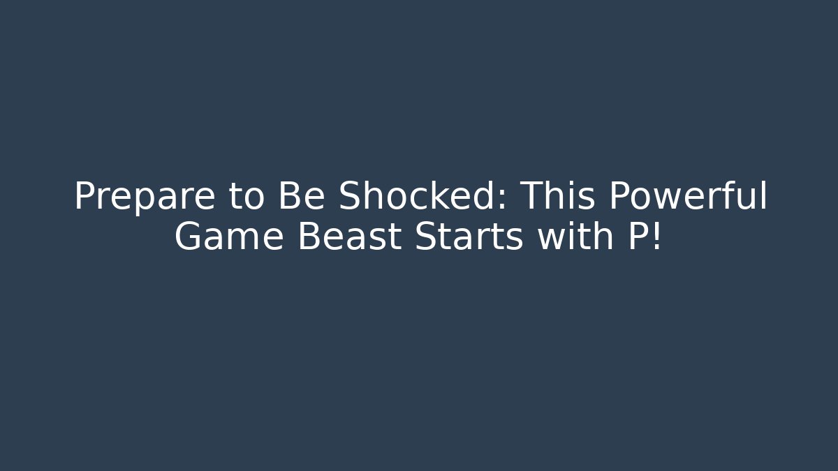 Prepare to Be Shocked: This Powerful Game Beast Starts with P!