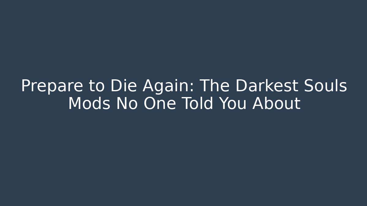 Prepare to Die Again: The Darkest Souls Mods No One Told You About