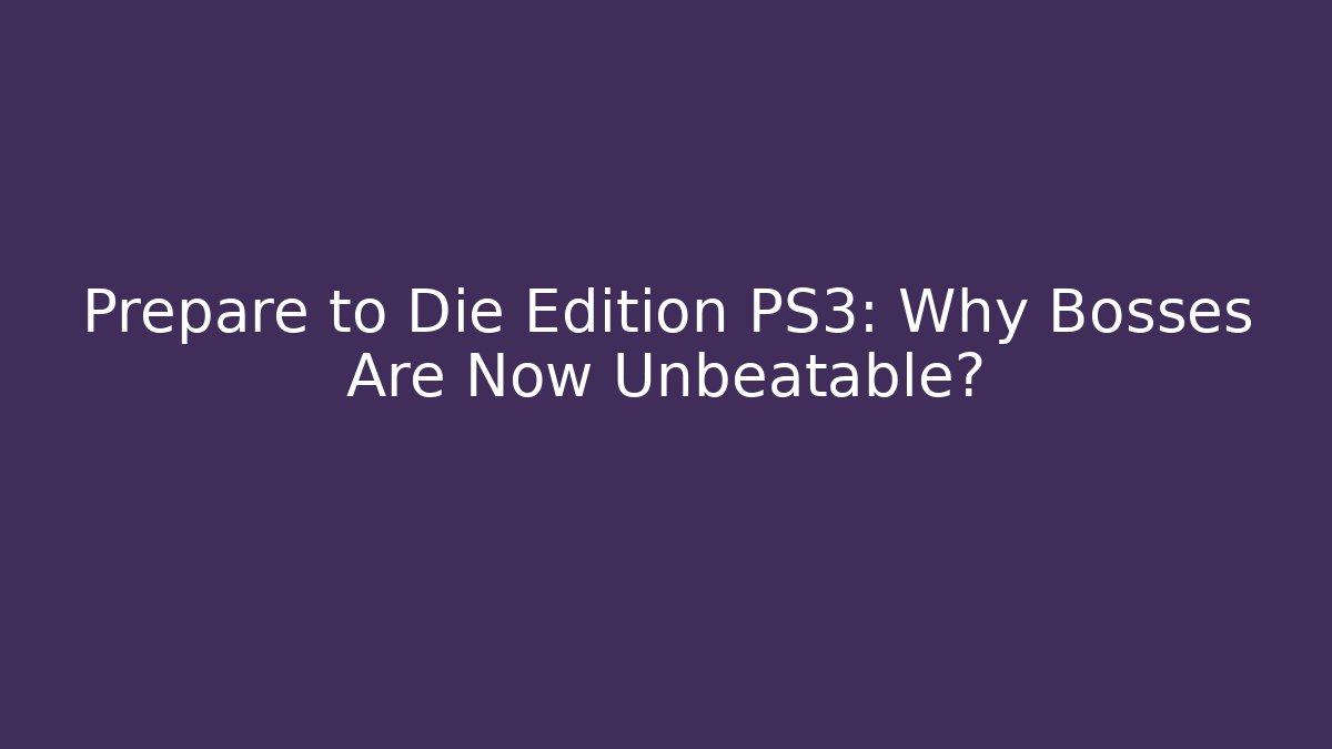 Prepare to Die Edition PS3: Why Bosses Are Now Unbeatable?