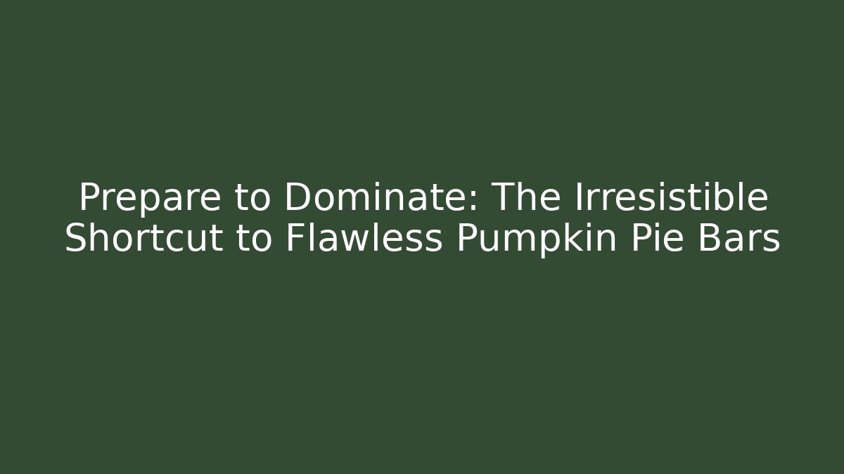 Prepare to Dominate: The Irresistible Shortcut to Flawless Pumpkin Pie Bars