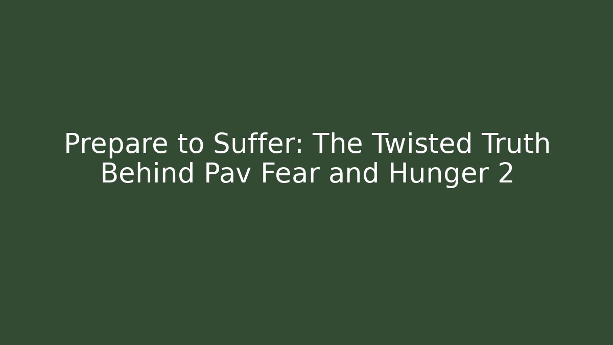Prepare to Suffer: The Twisted Truth Behind Pav Fear and Hunger 2