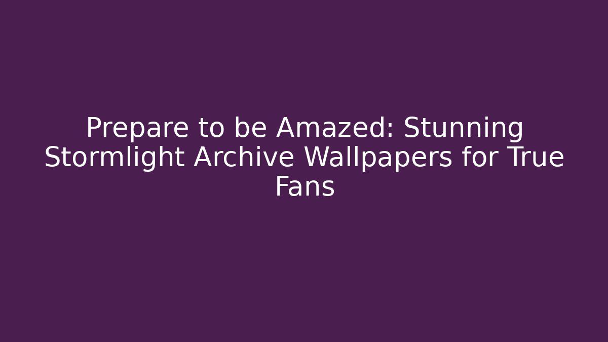 Prepare to be Amazed: Stunning Stormlight Archive Wallpapers for True Fans