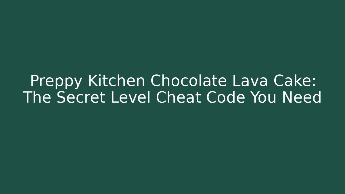 Preppy Kitchen Chocolate Lava Cake: The Secret Level Cheat Code You Need