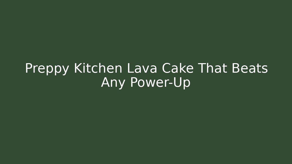 Preppy Kitchen Lava Cake That Beats Any Power-Up