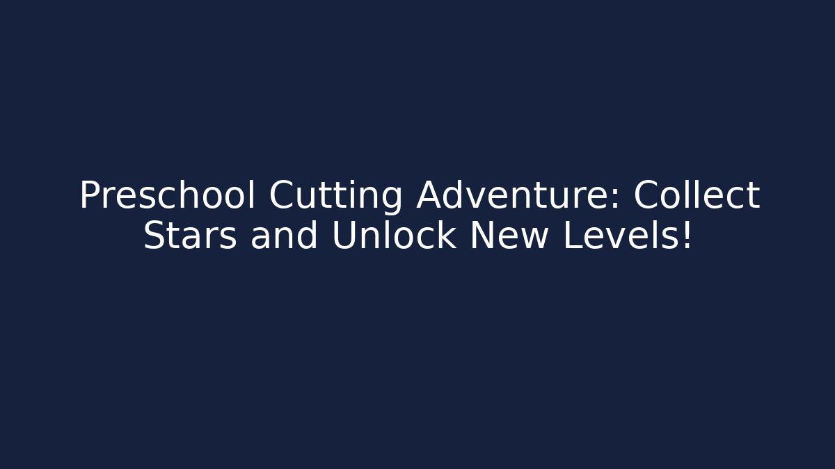 Preschool Cutting Adventure: Collect Stars and Unlock New Levels!