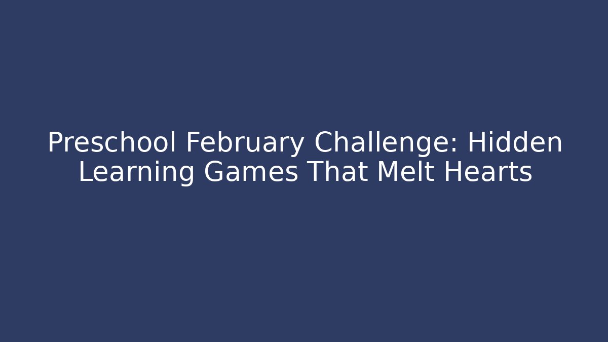 Preschool February Challenge: Hidden Learning Games That Melt Hearts