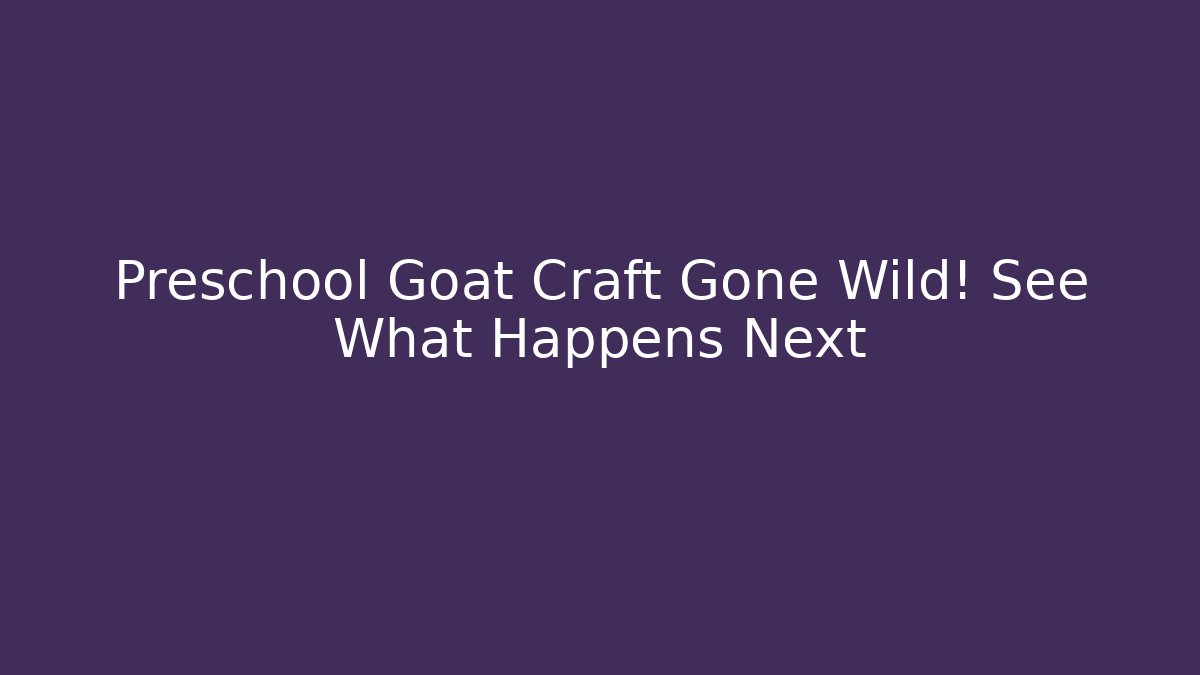 Preschool Goat Craft Gone Wild! See What Happens Next